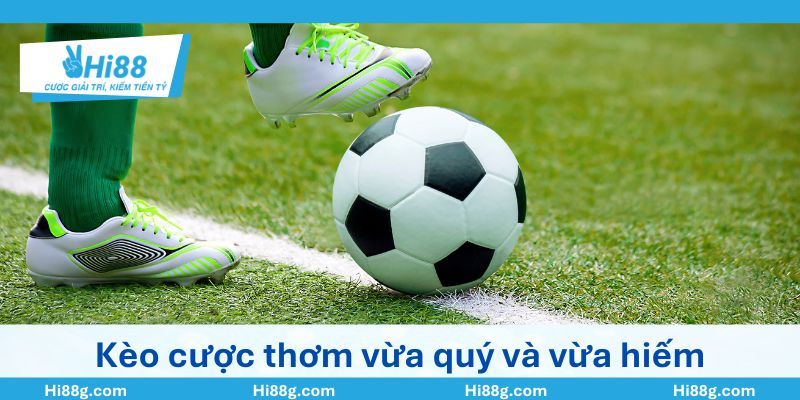 Kèo cược thơm vừa quý và vừa hiếm